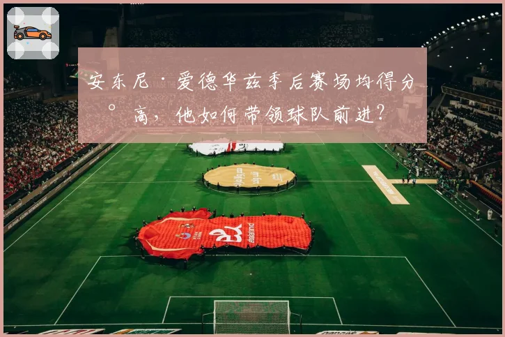 安东尼·爱德华兹季后赛场均得分新高，他如何带领球队前进？