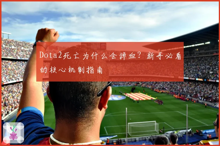 Dota2死亡为什么会掉血？新手必看的核心机制指南