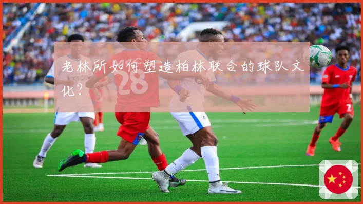 老林所如何塑造柏林联合的球队文化？