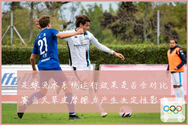 足球浇水系统运行效果是否会对比赛当天草皮摩擦力产生决定性影响