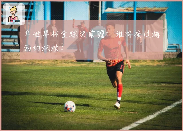 年世界杯金球奖前瞻：谁将接过梅西的权杖？