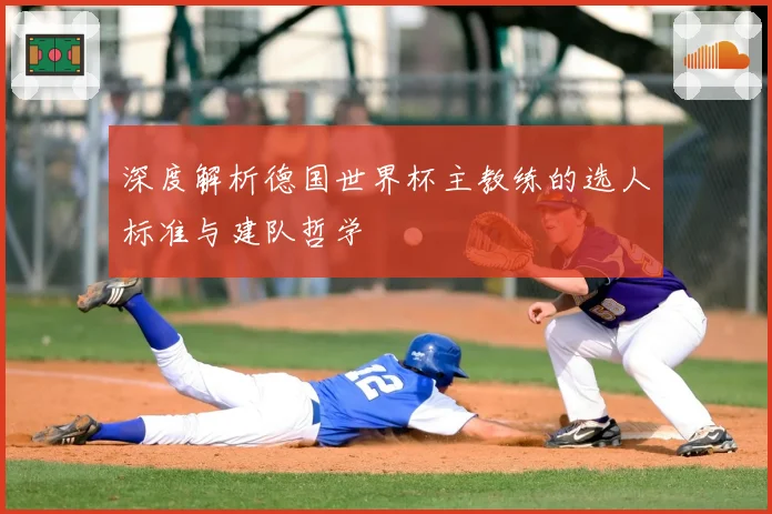 深度解析德国世界杯主教练的选人标准与建队哲学