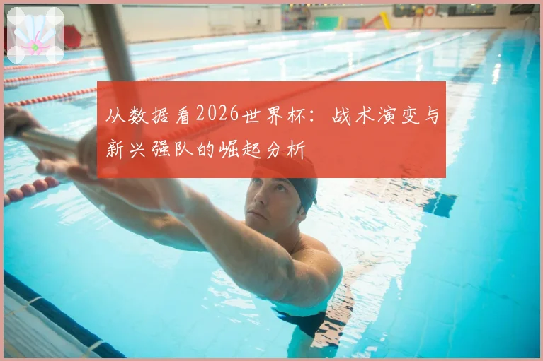 从数据看2026世界杯：战术演变与新兴强队的崛起分析