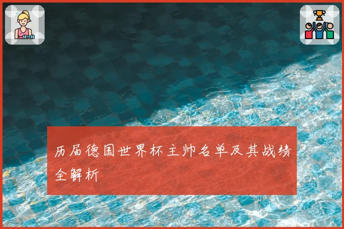 历届德国世界杯主帅名单及其战绩全解析