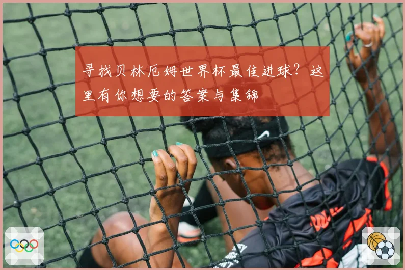 寻找贝林厄姆世界杯最佳进球？这里有你想要的答案与集锦