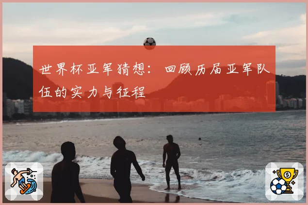 世界杯亚军猜想：回顾历届亚军队伍的实力与征程