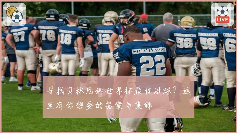 寻找贝林厄姆世界杯最佳进球？这里有你想要的答案与集锦