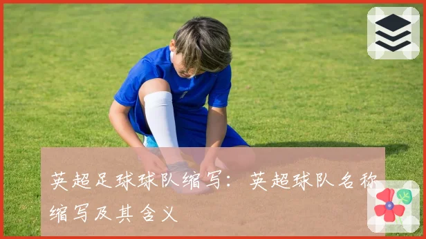 英超足球球队缩写：英超球队名称缩写及其含义