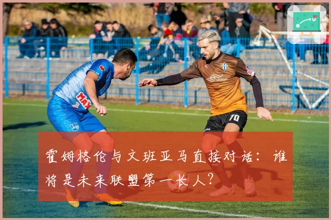 霍姆格伦与文班亚马直接对话：谁将是未来联盟第一长人？