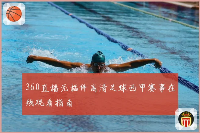 360直播无插件高清足球西甲赛事在线观看指南